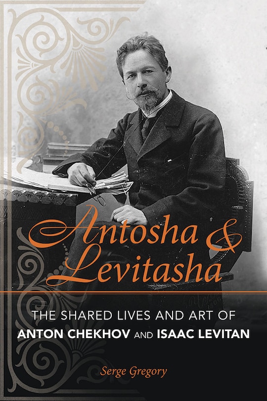 Antosha And Levitasha: The Shared Lives And Art Of Anton Chekhov And Isaac Levitan