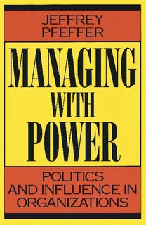 Managing with Power: Politics and Influence in Organizations