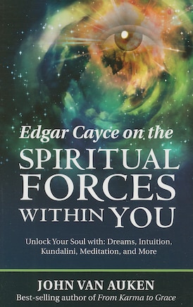 Edgar Cayce on the Spiritual Forces Within You: Unlock Your Soul With: Dreams, Intuition, Kundalini, and Meditation