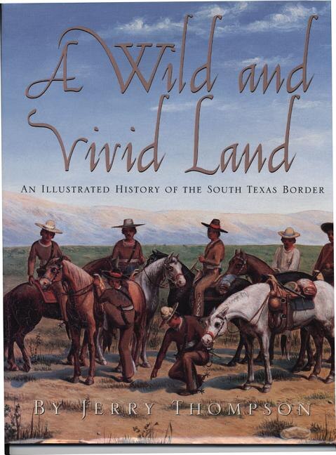 A Wild and Vivid Land: An Illustrated History of the South Texas Border