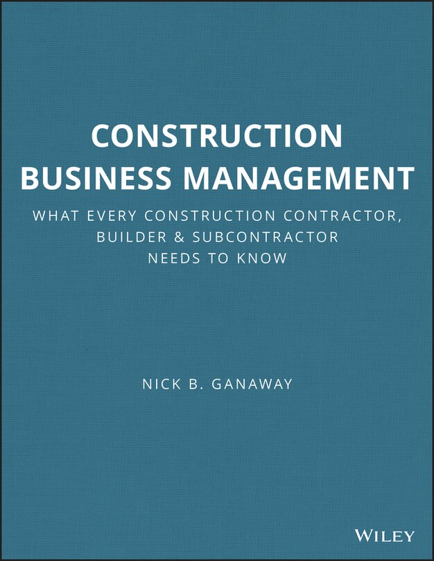 Construction Business Management: What Every Construction Contractor, Builder and Subcontractor Needs to Know