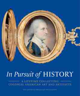 In Pursuit Of History: A Lifetime Collecting Colonial American Art And Artifacts by H. Richard Dietrich