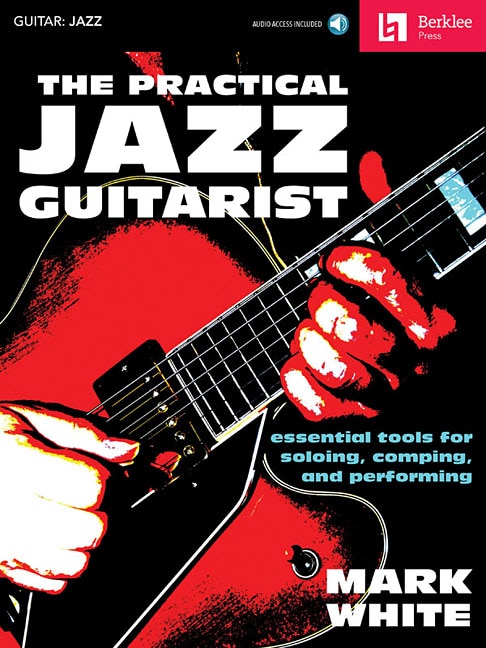 The Practical Jazz Guitarist: Essential Tools For Soloing, Comping And Performing