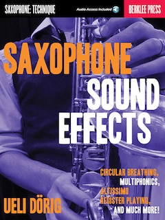 Saxophone Sound Effects: Circular Breathing, Multiphonics, Altissimo Register Playing And Much More!