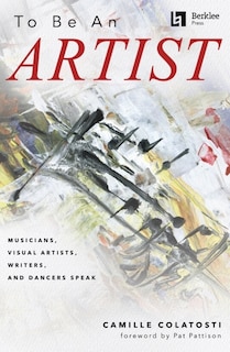 Front cover_To Be an Artist: Musicians, Visual Artists, Writers, and Dancers Speak by Camille Colatosti with a foreword by Pat Pattison