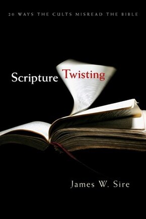 Scripture Twisting: 20 Ways The Cults Misread The Bible