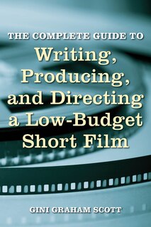 The Complete Guide To Writing, Producing And Directing A Low-budget Short Film