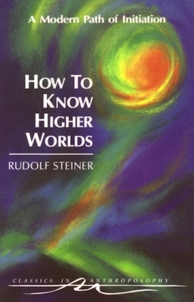 How to Know Higher Worlds: A Modern Path of Initiation (Cw 10)