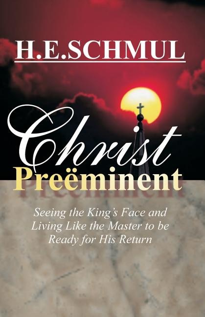 Christ Preeminent: Seeing the King's Face and Living Like the Master to be Ready for His Return