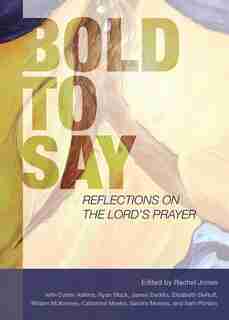 Bold To Say: Reflections On The Lord's Prayer de Rachel Jones