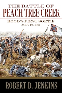 The Battle of Peach Tree Creek: Hood's First Sortie, 20 July 1864