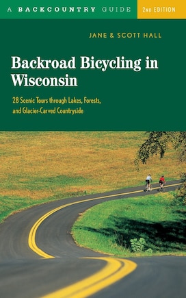 Backroad Bicycling in Wisconsin: 28 Scenic Tours Through Lakes, Forests, and Glacier-Carved C28 Scenic Tours Through Lakes, Forests, and Glacier-Carve