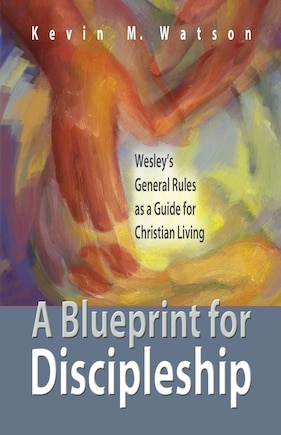 A BLUEPRINT FOR DISCIPLESHIP: Wesley'S General Rules As A Guide For Christian Living