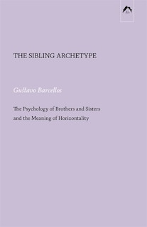 The Sibling Archetype: The Psychology of Brothers and Sisters and the Meaning of Horizontality