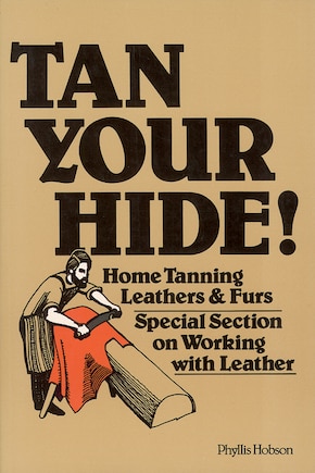 Tan Your Hide!: Home Tanning Leathers & Furs