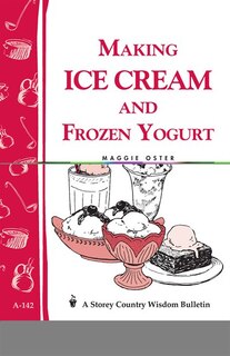 Making Ice Cream and Frozen Yogurt: Storey's Country Wisdom Bulletin A-142