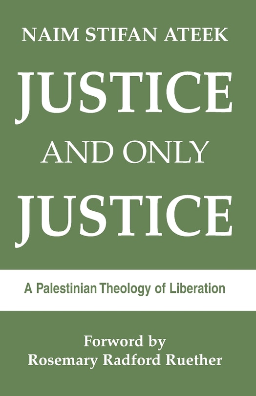 Justice and Only Justice: A Palestinian Theology of Liberation: A Palestinian Theology of Liberation