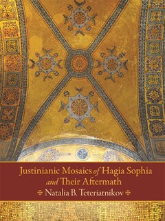 Front cover_Justinianic Mosaics Of Hagia Sophia And Their Aftermath