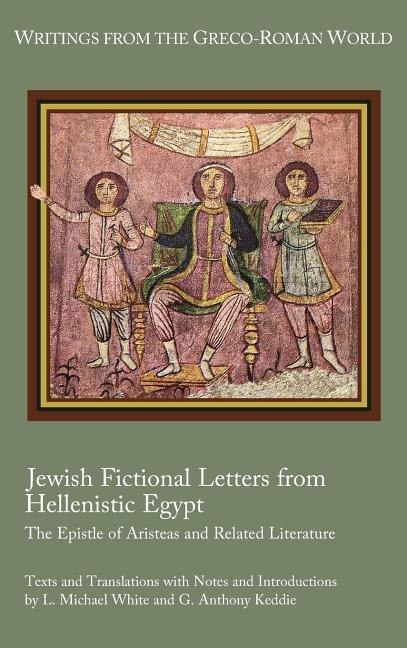 Jewish Fictional Letters from Hellenistic Egypt: The Epistle of Aristeas and Related Literature