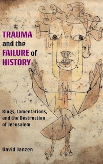 Trauma and the Failure of History: Kings, Lamentations, and the Destruction of Jerusalem