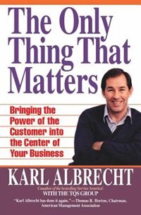 The Only Thing That Matters: Bringing The Power Of The Customer Into The Center Of Your Business