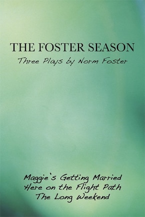 The Foster Season: Three Plays by Norm Foster: Maggie's Getting Married / Here on the Flight Path / The Long Weekend