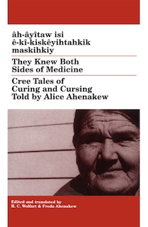 They Knew Both Sides of Medicine: Cree Tales of Curing and Cursing Told by Alice Ahenakew