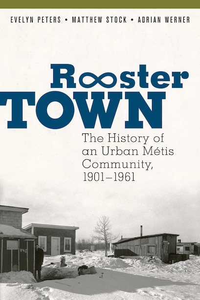 Rooster Town: The History Of An Urban Métis Community, 1901-1961 by Evelyn Peters