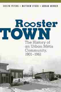 Rooster Town: The History Of An Urban Métis Community, 1901-1961 by Evelyn Peters