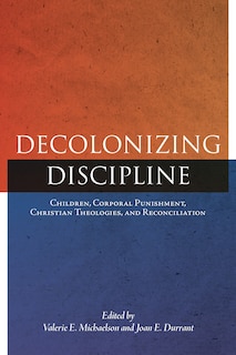 Decolonizing Discipline: Children, Corporal Punishment, Christian Theologies, And Reconciliation