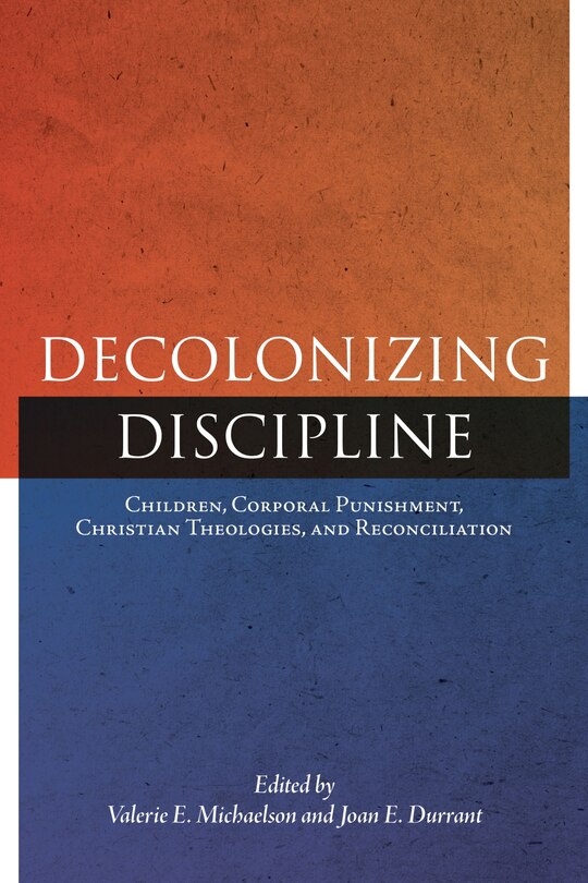 Decolonizing Discipline: Children, Corporal Punishment, Christian Theologies, And Reconciliation