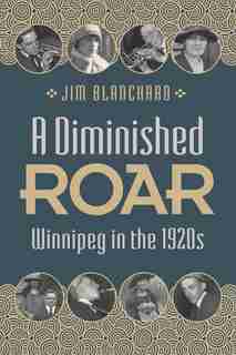 Diminished Roar: Winnipeg in the 1920s by Jim Blanchard