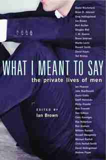What I Meant to Say: The Private Lives of Men by Ian Brown