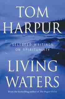 Living Waters: Selected Writings On Spirituality by Tom Harpur