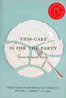 This Cake Is For The Party: Stories by Sarah Selecky