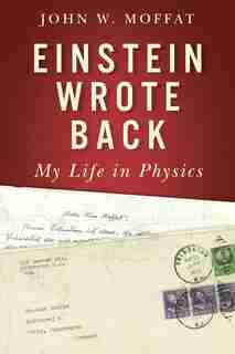 Einstein Wrote Back: My Life In Physics by John W. Moffat