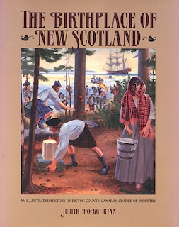 The Birthplace of New Scotland: An Illustrated History of Pictou County, Canada's Cradle of Industry