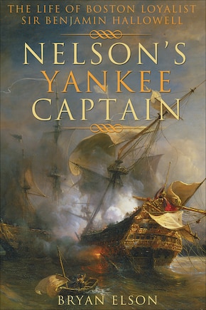 Nelson's Yankee Captain: The Life of Boston Loyalist Sir Benjamin Hallowell