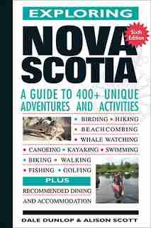 Exploring Nova Scotia: A Guide to 400+ Unique Adventures and Activities by Dale Dunlop