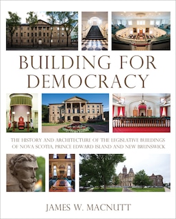 Building for Democracy: The History and Architecture of the Legislative Buildings of Nova Scotia, Prince Edward Island and New Brunswick