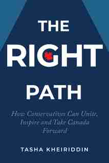 The Right Path: How Conservatives Can Unite, Inspire And Take Canada Forward by Tasha Kheiriddin