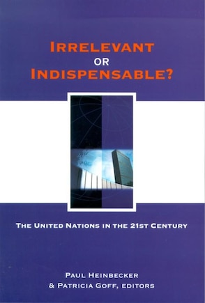 Irrelevant or Indispensable?: The United Nations In The Twenty-first Century