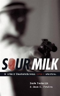 Sour Milk: & Other Saskatchewan Crime Stories