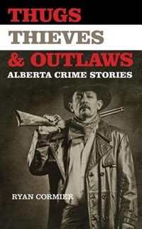 Thugs, Thieves, and Outlaws: Alberta Crime Stories