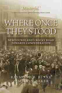 Where Once They Stood: Newfoundland's Rocky Road to Confederation by Raymond B. Blake
