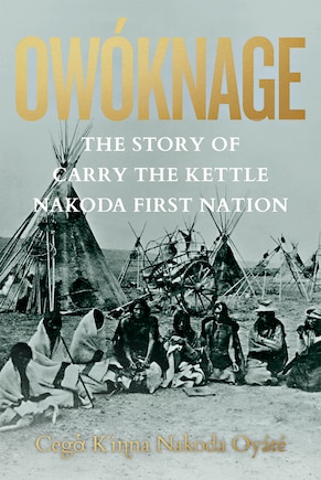 Owóknage: The Story Of Carry The Kettle Nakoda First Nation