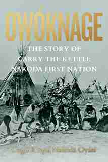 Owóknage: The Story Of Carry The Kettle Nakoda First Nation by Carry the Kettle First Nation