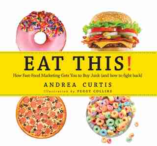 Eat This!: How Fast Food Marketing Gets You To Buy Junk (and How To Fight Back) by Andrea Curtis