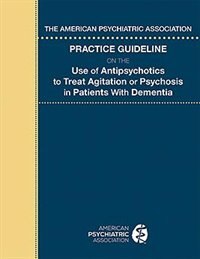 Front cover_The American Psychiatric Association Practice Guideline On The Use Of Antipsychotics To Treat Agitation Or Psychosis In Patients With Dementia