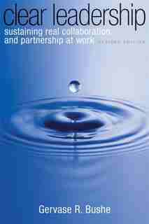 Clear Leadership: Sustaining Real Collaboration and Partnership at Work by Gervase R. Bushe